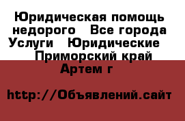 Юридическая помощь недорого - Все города Услуги » Юридические   . Приморский край,Артем г.